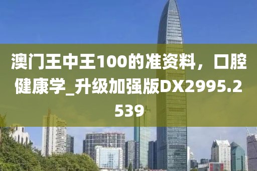 澳門王中王100的準(zhǔn)資料，口腔健康學(xué)_升級(jí)加強(qiáng)版DX2995.2539