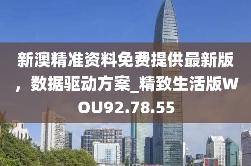 新澳精準(zhǔn)資料免費(fèi)提供最新版，數(shù)據(jù)驅(qū)動(dòng)方案_精致生活版WOU92.78.55