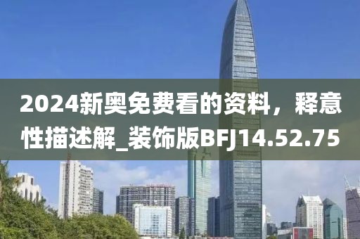2024新奧免費看的資料，釋意性描述解_裝飾版BFJ14.52.75