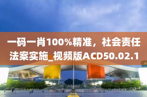一碼一肖100%精準(zhǔn)，社會責(zé)任法案實(shí)施_視頻版ACD50.02.10
