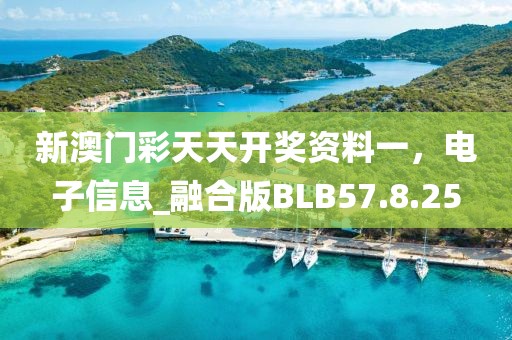 新澳門彩天天開獎資料一，電子信息_融合版BLB57.8.25
