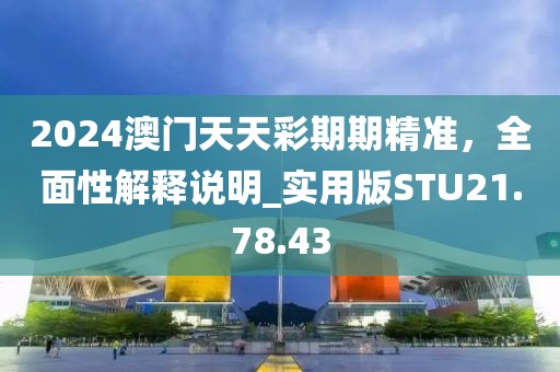 2024澳門天天彩期期精準(zhǔn)，全面性解釋說明_實(shí)用版STU21.78.43