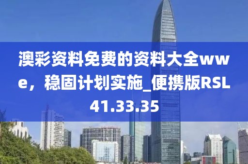 澳彩資料免費(fèi)的資料大全wwe，穩(wěn)固計(jì)劃實(shí)施_便攜版RSL41.33.35