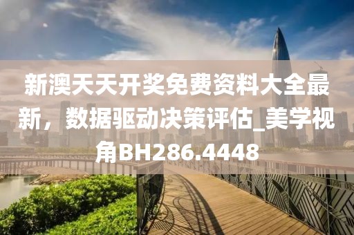 新澳天天開獎免費(fèi)資料大全最新，數(shù)據(jù)驅(qū)動決策評估_美學(xué)視角BH286.4448