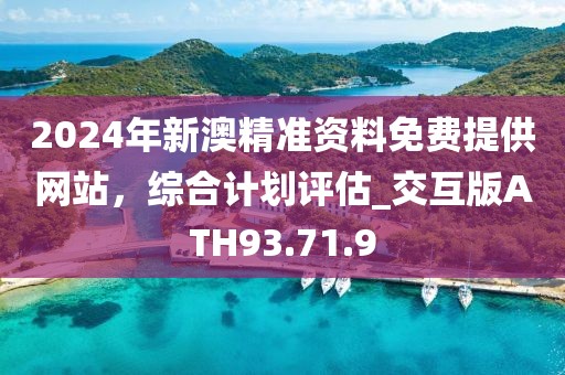 2024年新澳精準(zhǔn)資料免費(fèi)提供網(wǎng)站，綜合計(jì)劃評估_交互版ATH93.71.9