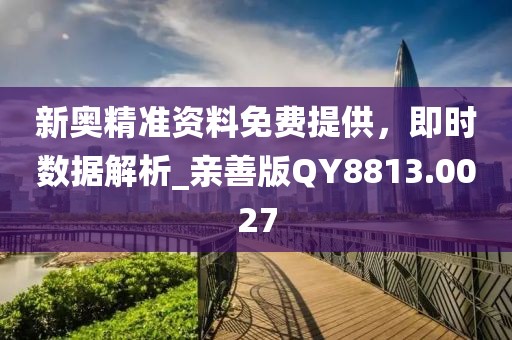 新奧精準資料免費提供，即時數(shù)據(jù)解析_親善版QY8813.0027