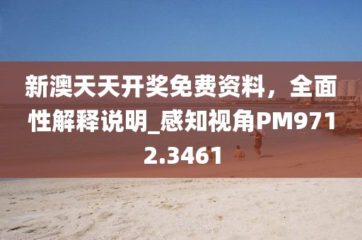 新澳天天開獎(jiǎng)免費(fèi)資料，全面性解釋說明_感知視角PM9712.3461