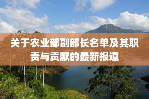 關(guān)于農(nóng)業(yè)部副部長名單及其職責(zé)與貢獻(xiàn)的最新報(bào)道