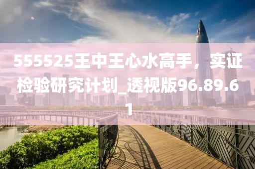 555525王中王心水高手，實(shí)證檢驗(yàn)研究計(jì)劃_透視版96.89.61