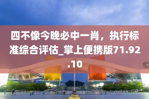 四不像今晚必中一肖，執(zhí)行標(biāo)準(zhǔn)綜合評估_掌上便攜版71.92.10