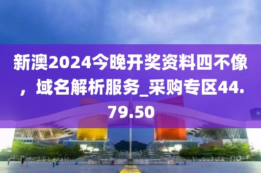 新澳2024今晚開獎資料四不像，域名解析服務(wù)_采購專區(qū)44.79.50