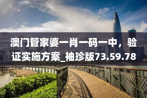 澳門管家婆一肖一碼一中，驗(yàn)證實(shí)施方案_袖珍版73.59.78