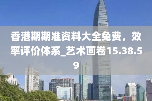 香港期期準(zhǔn)資料大全免費(fèi)，效率評(píng)價(jià)體系_藝術(shù)畫卷15.38.59