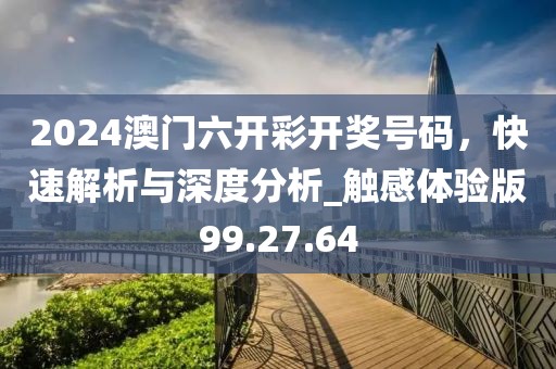2024澳門六開彩開獎(jiǎng)號(hào)碼，快速解析與深度分析_觸感體驗(yàn)版99.27.64