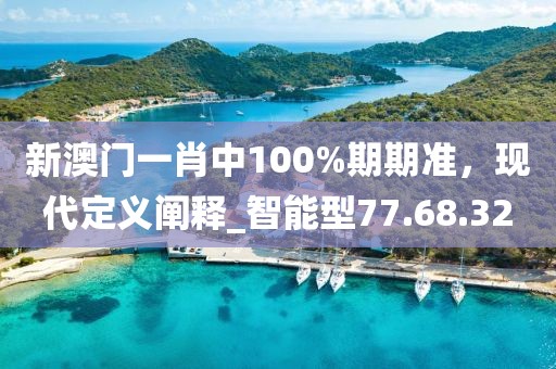 新澳門一肖中100%期期準，現(xiàn)代定義闡釋_智能型77.68.32