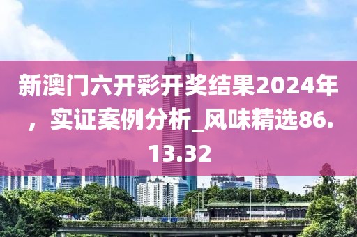 新澳門六開彩開獎(jiǎng)結(jié)果2024年，實(shí)證案例分析_風(fēng)味精選86.13.32