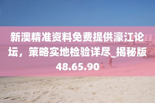 新澳精準(zhǔn)資料免費(fèi)提供濠江論壇，策略實(shí)地檢驗(yàn)詳盡_揭秘版48.65.90