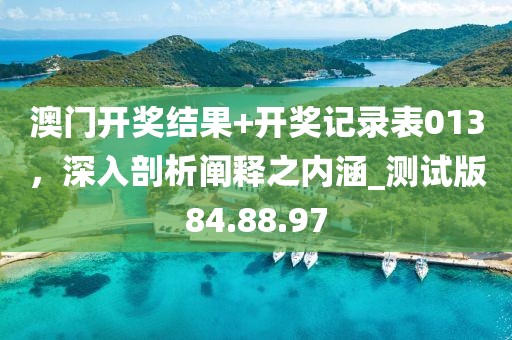 澳門開獎結(jié)果+開獎記錄表013，深入剖析闡釋之內(nèi)涵_測試版84.88.97