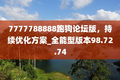 7777788888跑狗論壇版，持續(xù)優(yōu)化方案_全能型版本98.72.74