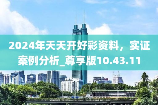 2024年天天開好彩資料，實(shí)證案例分析_尊享版10.43.11