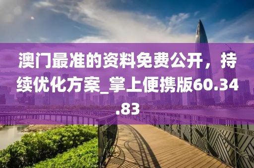 澳門最準(zhǔn)的資料免費(fèi)公開，持續(xù)優(yōu)化方案_掌上便攜版60.34.83