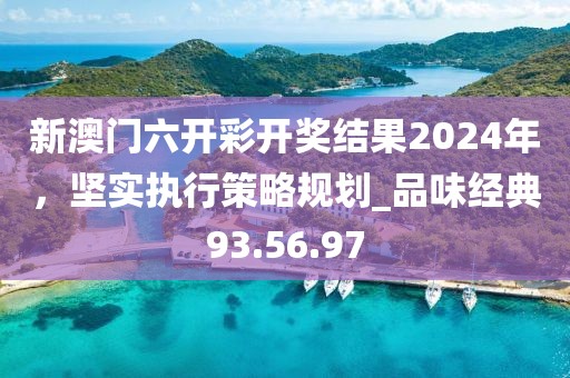 新澳門六開彩開獎結(jié)果2024年，堅實執(zhí)行策略規(guī)劃_品味經(jīng)典93.56.97