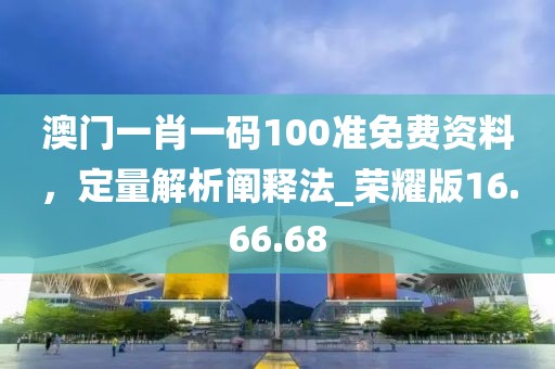 澳門一肖一碼100準(zhǔn)免費(fèi)資料，定量解析闡釋法_榮耀版16.66.68