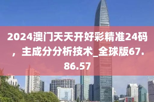 2024澳門天天開好彩精準24碼，主成分分析技術(shù)_全球版67.86.57