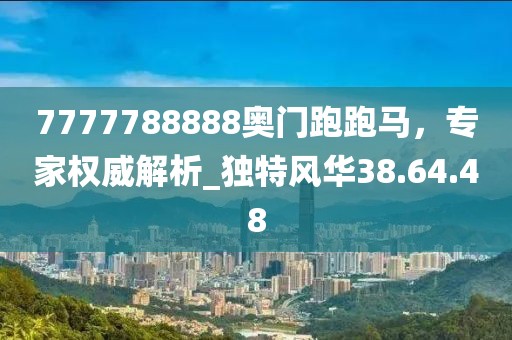 7777788888奧門跑跑馬，專家權(quán)威解析_獨(dú)特風(fēng)華38.64.48