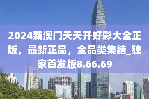2024新澳門天天開好彩大全正版，最新正品，全品類集結(jié)_獨(dú)家首發(fā)版8.66.69