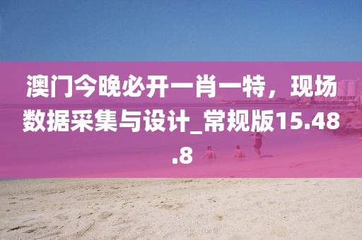 澳門今晚必開一肖一特，現(xiàn)場數(shù)據(jù)采集與設計_常規(guī)版15.48.8