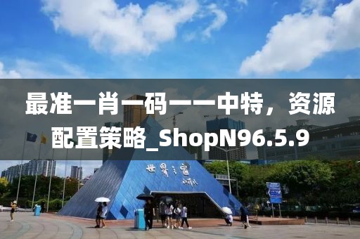 最準(zhǔn)一肖一碼一一中特，資源配置策略_ShopN96.5.9