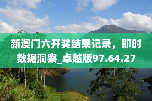 新澳門六開獎(jiǎng)結(jié)果記錄，即時(shí)數(shù)據(jù)洞察_卓越版97.64.27