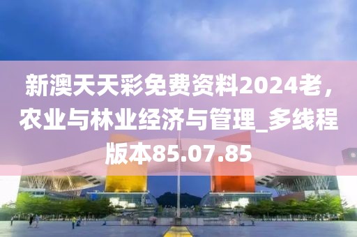 新澳天天彩免費(fèi)資料2024老，農(nóng)業(yè)與林業(yè)經(jīng)濟(jì)與管理_多線程版本85.07.85