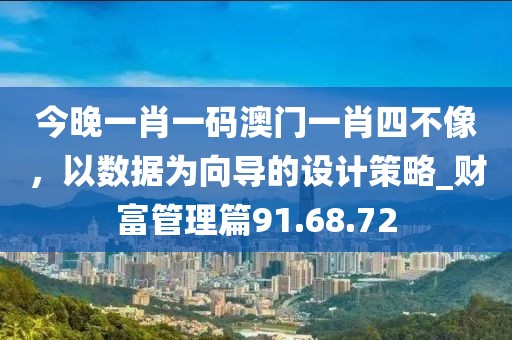 今晚一肖一碼澳門(mén)一肖四不像，以數(shù)據(jù)為向?qū)У脑O(shè)計(jì)策略_財(cái)富管理篇91.68.72