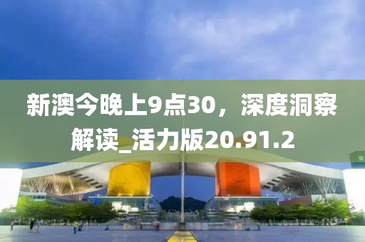 新澳今晚上9點(diǎn)30，深度洞察解讀_活力版20.91.2
