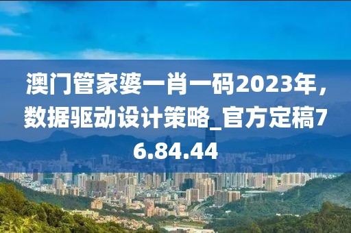 澳門管家婆一肖一碼2023年，數據驅動設計策略_官方定稿76.84.44