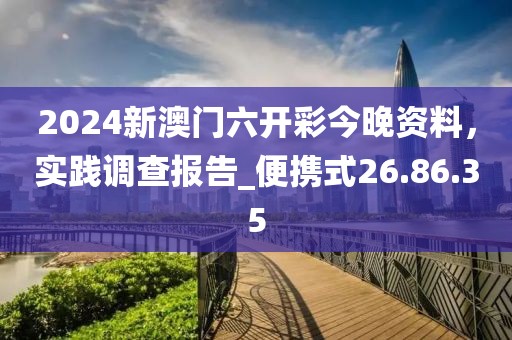 2024新澳門六開彩今晚資料，實踐調(diào)查報告_便攜式26.86.35