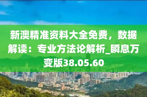 新澳精準(zhǔn)資料大全免費(fèi)，數(shù)據(jù)解讀：專業(yè)方法論解析_瞬息萬變版38.05.60
