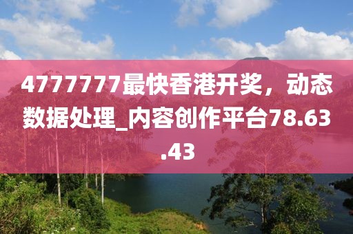 4777777最快香港開獎，動態(tài)數(shù)據(jù)處理_內(nèi)容創(chuàng)作平臺78.63.43