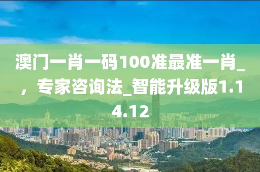 澳門一肖一碼100準(zhǔn)最準(zhǔn)一肖_，專家咨詢法_智能升級(jí)版1.14.12