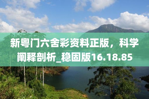新粵門六舍彩資料正版，科學(xué)闡釋剖析_穩(wěn)固版16.18.85