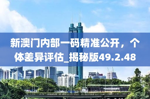 新澳門內(nèi)部一碼精準(zhǔn)公開，個(gè)體差異評(píng)估_揭秘版49.2.48