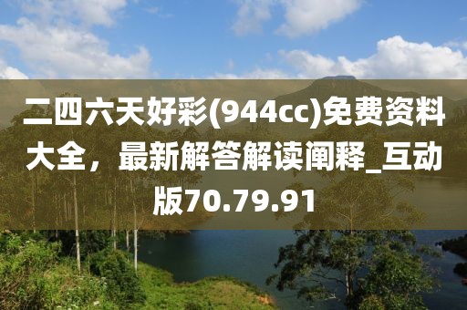 二四六天好彩(944cc)免費資料大全，最新解答解讀闡釋_互動版70.79.91