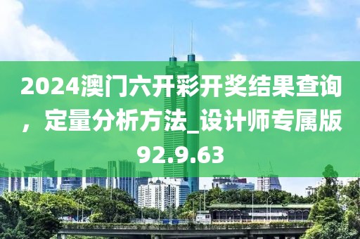 2024澳門六開彩開獎結果查詢，定量分析方法_設計師專屬版92.9.63
