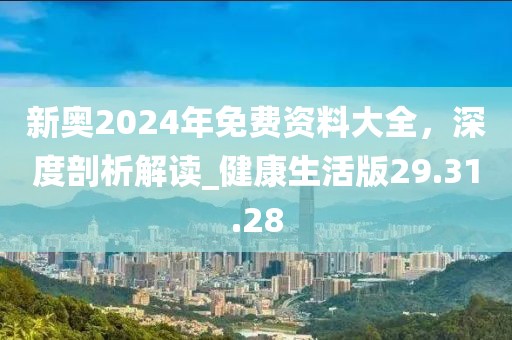 新奧2024年免費(fèi)資料大全，深度剖析解讀_健康生活版29.31.28