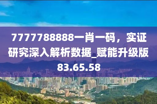7777788888一肖一碼，實(shí)證研究深入解析數(shù)據(jù)_賦能升級版83.65.58
