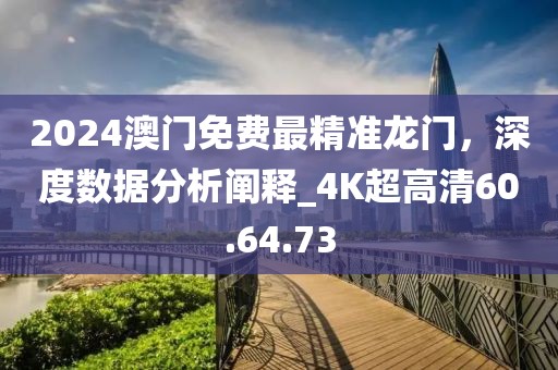 2024澳門免費最精準龍門，深度數(shù)據(jù)分析闡釋_4K超高清60.64.73