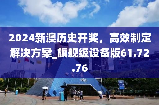 2024新澳歷史開獎(jiǎng)，高效制定解決方案_旗艦級(jí)設(shè)備版61.72.76