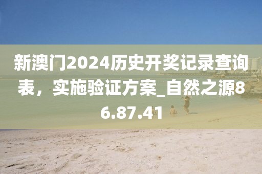 新澳門2024歷史開獎(jiǎng)記錄查詢表，實(shí)施驗(yàn)證方案_自然之源86.87.41